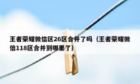 王者荣耀微信区26区合并了吗(王者荣耀微信118区合并到哪里了)