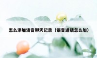 怎么添加语音聊天记录（语音通话怎么加）