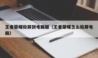 王者荣耀投屏到电脑版（王者荣耀怎么投屏电脑）