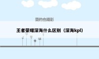 王者荣耀深海什么区别（深海kpl）