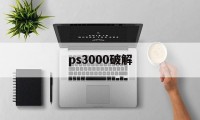 ps3000破解（psp3000破解版）