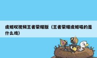 虞姬叹视频王者荣耀版（王者荣耀虞姬唱的是什么戏）