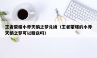 王者荣耀小乔天鹅之梦兑换（王者荣耀的小乔天鹅之梦可以赠送吗）