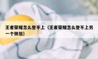 王者荣耀怎么登不上（王者荣耀怎么登不上另一个微信）