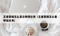 王者荣耀怎么显示师傅任务（王者荣耀怎么看师徒任务）