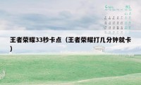 王者荣耀33秒卡点（王者荣耀打几分钟就卡）