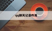 qq聊天记录咋用（如何聊天记录）