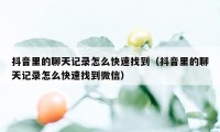 抖音里的聊天记录怎么快速找到（抖音里的聊天记录怎么快速找到微信）