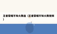 王者荣耀不知火舞连（王者荣耀不知火舞视频）