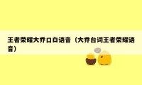 王者荣耀大乔口白语音（大乔台词王者荣耀语音）