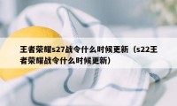 王者荣耀s27战令什么时候更新（s22王者荣耀战令什么时候更新）