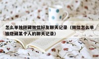 怎么单独隐藏微信好友聊天记录（微信怎么单独隐藏某个人的聊天记录）