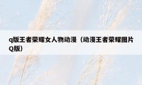 q版王者荣耀女人物动漫（动漫王者荣耀图片Q版）