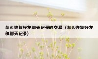 怎么恢复好友聊天记录的交易（怎么恢复好友和聊天记录）