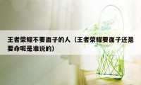 王者荣耀不要面子的人（王者荣耀要面子还是要命呢是谁说的）