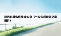 聊天记录伤感模板43张（一段伤感聊天记录图片）