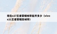 现在x27王者荣耀帧率能开多少(vivox21王者荣耀高帧率)