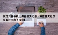 微信只在手机上保存聊天记录（微信聊天记录怎么在手机上保存）