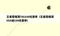 王者荣耀满788100优惠券（王者荣耀满688减100优惠券）