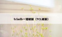 tcladb一键破解（TCL破解）