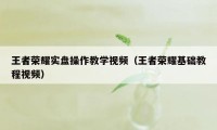 王者荣耀实盘操作教学视频（王者荣耀基础教程视频）