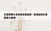 王者荣耀tk竞技场百度贴吧(百度贴吧王者荣耀入腹吧)