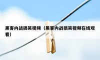 黑客内战搞笑视频(黑客内战搞笑视频在线观看)