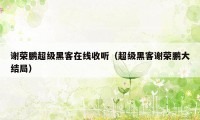 谢荣鹏超级黑客在线收听（超级黑客谢荣鹏大结局）