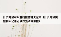 什么时候可以查找微信聊天记录（什么时候微信聊天记录可以作为法律依据）