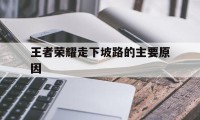 王者荣耀走下坡路的主要原因（王者走下坡路了吗?）