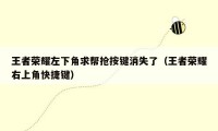 王者荣耀左下角求帮抢按键消失了（王者荣耀右上角快捷键）