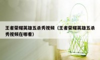 王者荣耀英雄五杀秀视频(王者荣耀英雄五杀秀视频在哪看)
