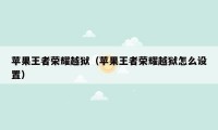 苹果王者荣耀越狱(苹果王者荣耀越狱怎么设置)