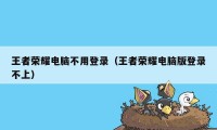 王者荣耀电脑不用登录（王者荣耀电脑版登录不上）