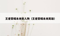 王者荣耀未来新人物（王者荣耀未来英雄）