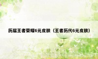 历届王者荣耀6元皮肤(王者历代6元皮肤)