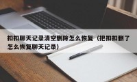 扣扣聊天记录清空删除怎么恢复（把扣扣删了怎么恢复聊天记录）