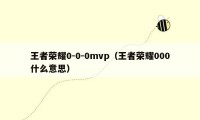 王者荣耀0-0-0mvp（王者荣耀000什么意思）