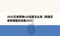 2022王者荣耀s26设置怎么调（新版王者荣耀最佳设置2021）