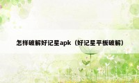 怎样破解好记星apk（好记星平板破解）
