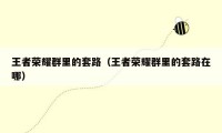 王者荣耀群里的套路(王者荣耀群里的套路在哪)