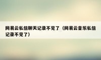 网易云私信聊天记录不见了（网易云音乐私信记录不见了）