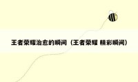 王者荣耀治愈的瞬间（王者荣耀 精彩瞬间）