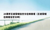 26赛季王者荣耀信誉分在哪里看（王者荣耀在哪看信誉分啊）