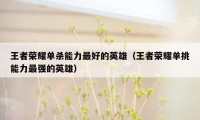 王者荣耀单杀能力最好的英雄（王者荣耀单挑能力最强的英雄）
