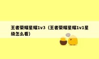 王者荣耀星耀1v3(王者荣耀星耀1v1星级怎么看)