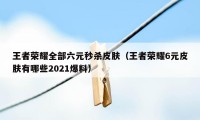 王者荣耀全部六元秒杀皮肤（王者荣耀6元皮肤有哪些2021爆料）