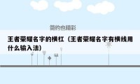 王者荣耀名字的横杠(王者荣耀名字有横线用什么输入法)