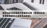 经济纠纷没有借条只有聊天记录（借贷纠纷没有借条有聊天记录和电话录音）