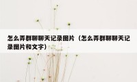 怎么弄群聊聊天记录图片（怎么弄群聊聊天记录图片和文字）